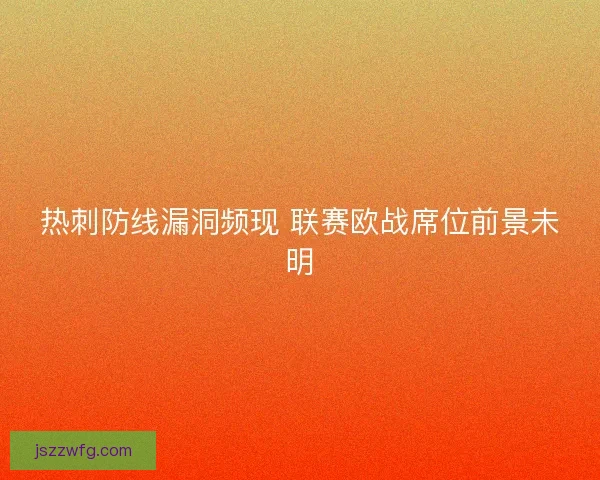 热刺防线漏洞频现 联赛欧战席位前景未明