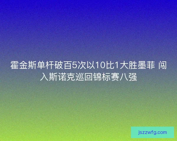 霍金斯单杆破百5次以10比1大胜墨菲 闯入斯诺克巡回锦标赛八强